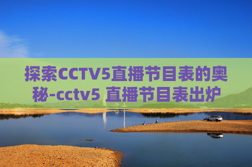 探索CCTV5直播节目表的奥秘-cctv5 直播节目表出炉