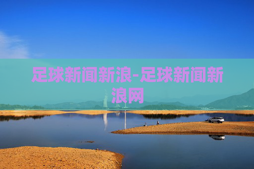 足球新闻新浪-足球新闻新浪网