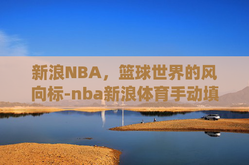 新浪NBA，篮球世界的风向标-nba新浪体育手动填写1162 top