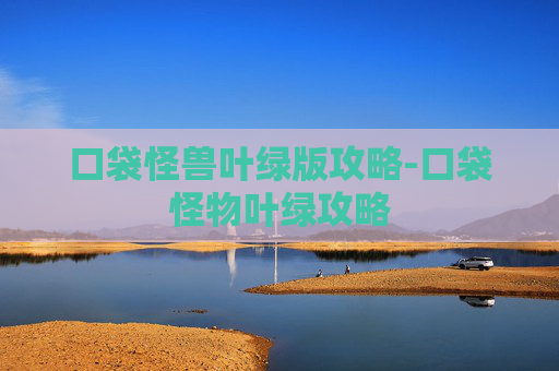 口袋怪兽叶绿版攻略-口袋怪物叶绿攻略