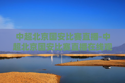 中超北京国安比赛直播-中超北京国安比赛直播在线观看