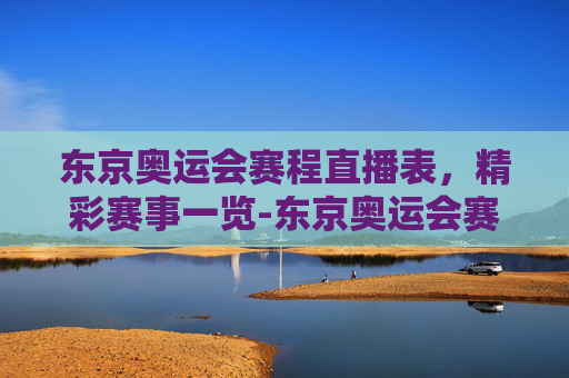 东京奥运会赛程直播表，精彩赛事一览-东京奥运会赛程直播表格