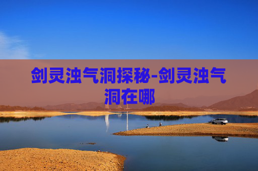 剑灵浊气洞探秘-剑灵浊气洞在哪
