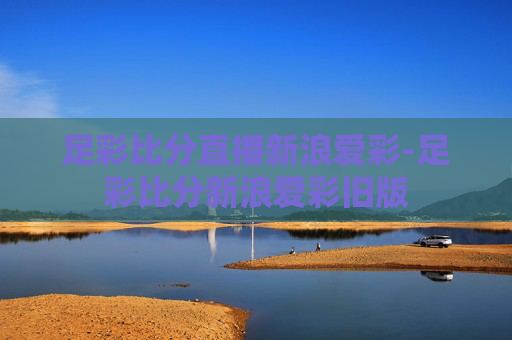 足彩比分直播新浪爱彩-足彩比分新浪爱彩旧版