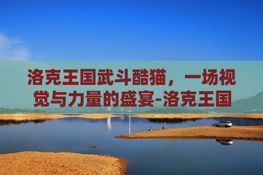 洛克王国武斗酷猫，一场视觉与力量的盛宴-洛克王国武斗酷猫怎么进化