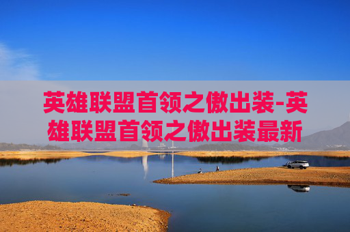 英雄联盟首领之傲出装-英雄联盟首领之傲出装最新