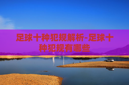足球十种犯规解析-足球十种犯规有哪些