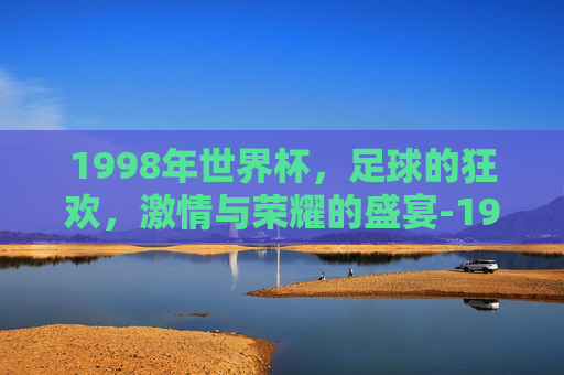 1998年世界杯，足球的狂欢，激情与荣耀的盛宴-1998年世界杯的主题曲