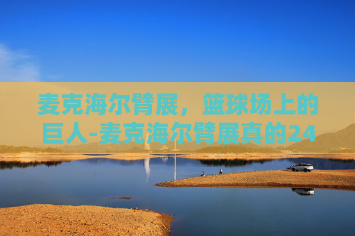 麦克海尔臂展，篮球场上的巨人-麦克海尔臂展真的244