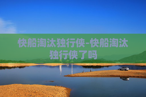快船淘汰独行侠-快船淘汰独行侠了吗