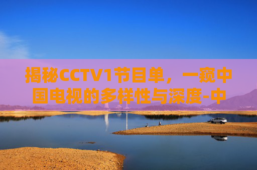 揭秘CCTV1节目单，一窥中国电视的多样性与深度-中央一台cctv1节目表