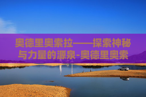 奥德里奥索拉——探索神秘与力量的源泉-奥德里奥索拉集锦