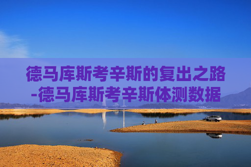 德马库斯考辛斯的复出之路-德马库斯考辛斯体测数据