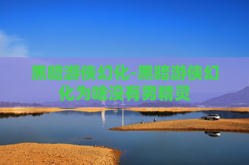 黑暗游侠幻化-黑暗游侠幻化为啥没有男精灵