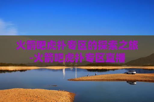 火箭吧虎扑专区的探索之旅-火箭吧虎扑专区直播