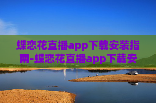 蝶恋花直播app下载安装指南-蝶恋花直播app下载安装最新版