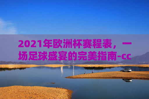 2021年欧洲杯赛程表，一场足球盛宴的完美指南-cctv5欧洲杯在线直播表