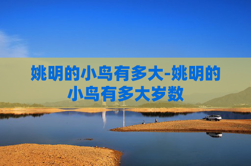 姚明的小鸟有多大-姚明的小鸟有多大岁数