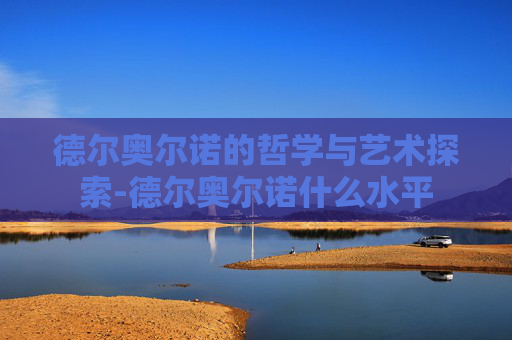 德尔奥尔诺的哲学与艺术探索-德尔奥尔诺什么水平