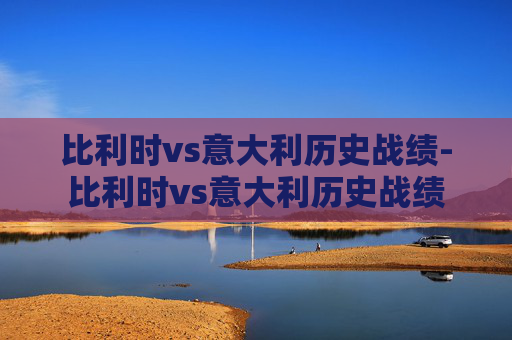 比利时vs意大利历史战绩-比利时vs意大利历史战绩
