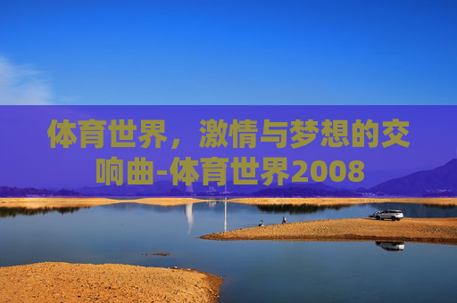 体育世界，激情与梦想的交响曲-体育世界2008