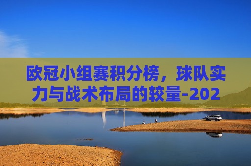 欧冠小组赛积分榜，球队实力与战术布局的较量-2026欧冠小组赛积分榜