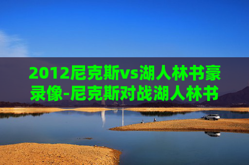 2012尼克斯vs湖人林书豪录像-尼克斯对战湖人林书豪赢了吗