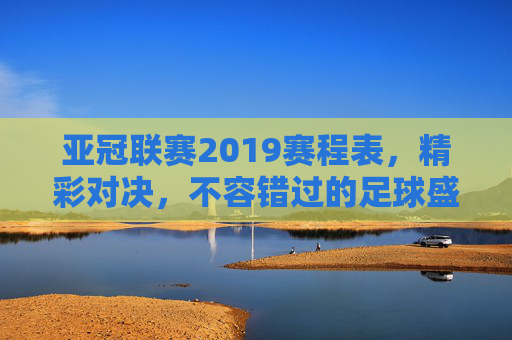 亚冠联赛2019赛程表，精彩对决，不容错过的足球盛宴-亚冠联赛2019赛程表格