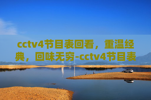 cctv4节目表回看，重温经典，回味无穷-cctv4节目表回看一周