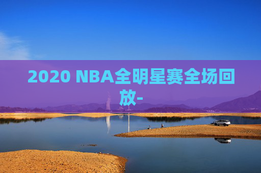 2020 NBA全明星赛全场回放-