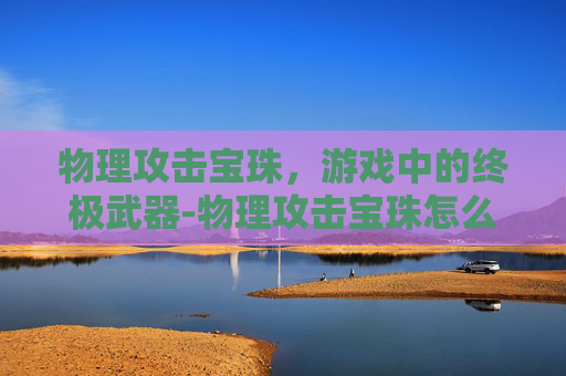 物理攻击宝珠，游戏中的终极武器-物理攻击宝珠怎么获得