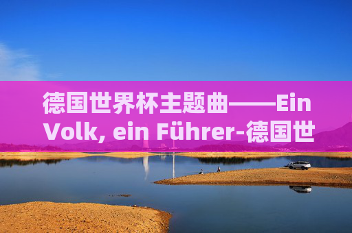 德国世界杯主题曲——Ein Volk, ein Führer-德国世界杯主题曲 德意志