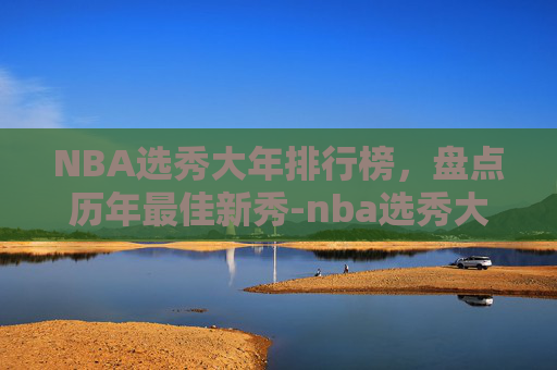 NBA选秀大年排行榜，盘点历年最佳新秀-nba选秀大年排名