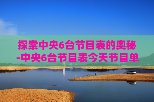 探索中央6台节目表的奥秘-中央6台节目表今天节目单
