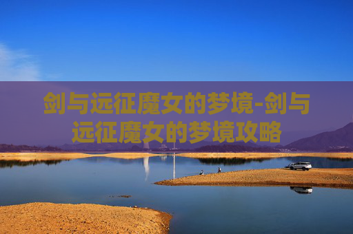 剑与远征魔女的梦境-剑与远征魔女的梦境攻略