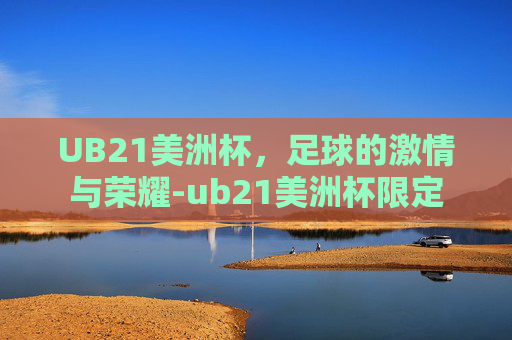 UB21美洲杯，足球的激情与荣耀-ub21美洲杯限定