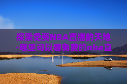 探索免费NBA直播的天地-哪里可以看免费的nba直播视频