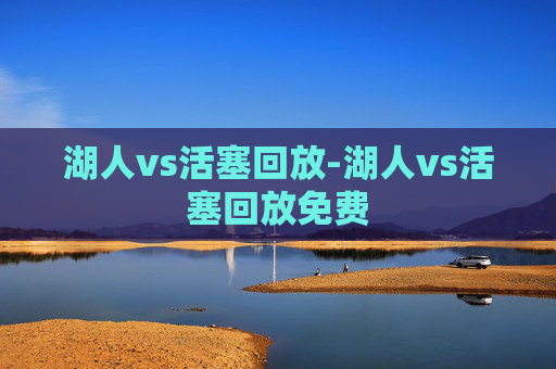 湖人vs活塞回放-湖人vs活塞回放免费