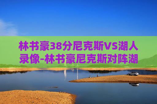 林书豪38分尼克斯VS湖人录像-林书豪尼克斯对阵湖人