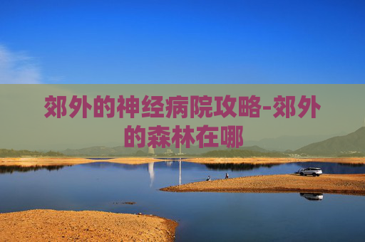 郊外的神经病院攻略-郊外的森林在哪
