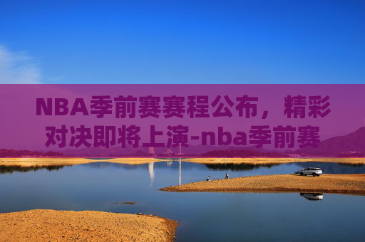 NBA季前赛赛程公布，精彩对决即将上演-nba季前赛赛程公布时间