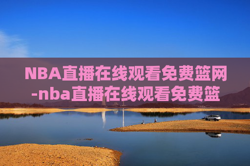NBA直播在线观看免费篮网-nba直播在线观看免费篮网足球
