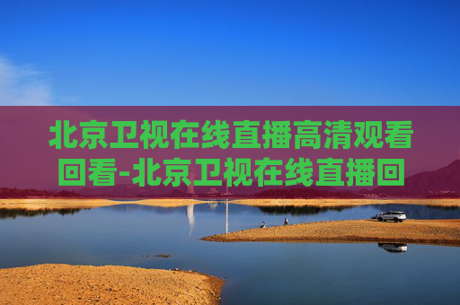 北京卫视在线直播高清观看回看-北京卫视在线直播回放观看