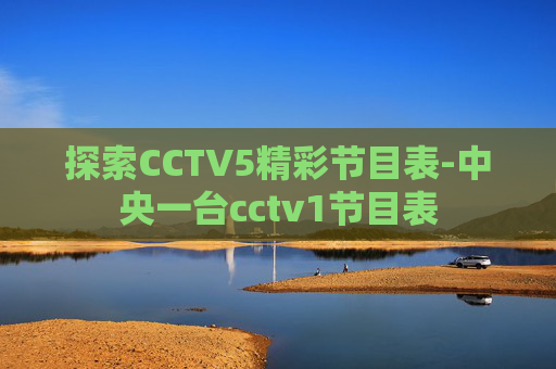 探索CCTV5精彩节目表-中央一台cctv1节目表