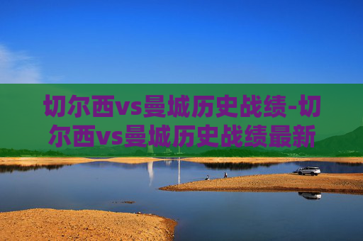 切尔西vs曼城历史战绩-切尔西vs曼城历史战绩最新