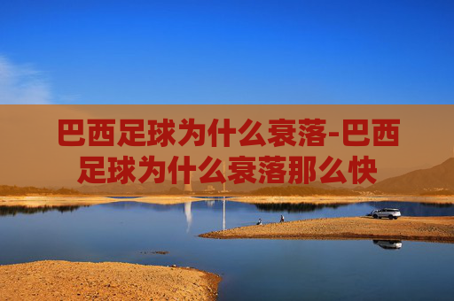 巴西足球为什么衰落-巴西足球为什么衰落那么快