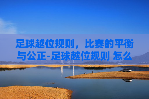 足球越位规则，比赛的平衡与公正-足球越位规则 怎么判断越位