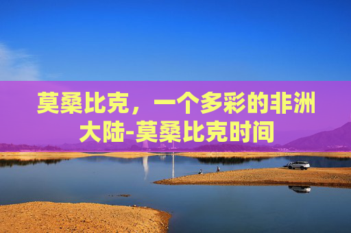 莫桑比克，一个多彩的非洲大陆-莫桑比克时间