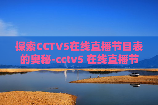 探索CCTV5在线直播节目表的奥秘-cctv5 在线直播节目表cctv