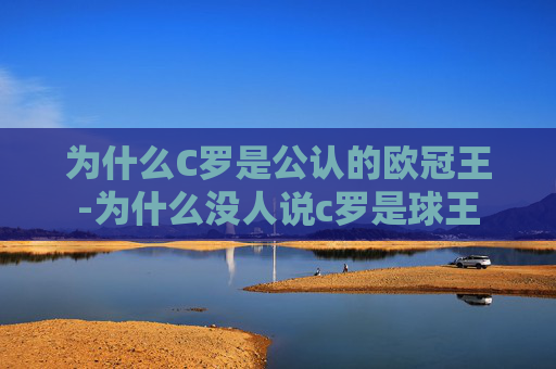 为什么C罗是公认的欧冠王-为什么没人说c罗是球王